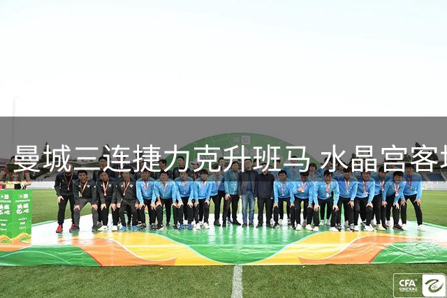 曼城三连捷力克升班马 水晶宫客场逆转终开胜局